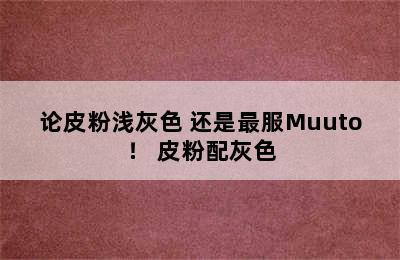 论皮粉浅灰色 还是最服Muuto！ 皮粉配灰色